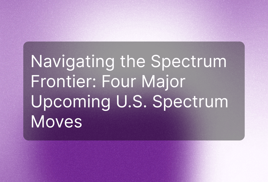 Navigating the Spectrum Frontier: Four Major Upcoming U.S. Spectrum Moves